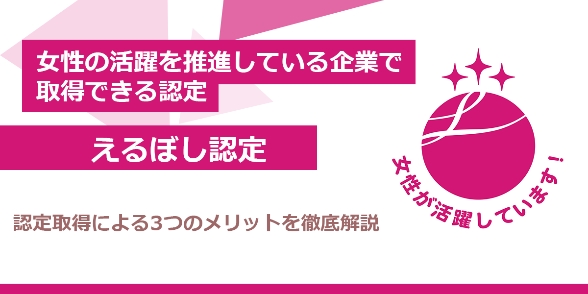 えるぼし認定とは？2種類の認定基準・企業が取得するメリット・申請の