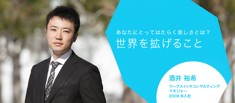 あなたにとってはたらく楽しさとは?世界を拡げること 酒井 裕希 インテリジェンス ビジネスコンサルタンツ コンサルタント 2008年新卒入社