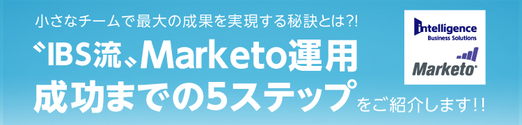 小さなチームで最大の成果を実現する秘訣とは?!「”IBS流”Marketo運用成功までの5ステップ」をご紹介します!!