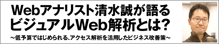 Webアナリスト清水 誠が語るビジュアルWeb解析の秘訣とは？～低予算ではじめられる、アクセス解析を活用したビジネス改善策～