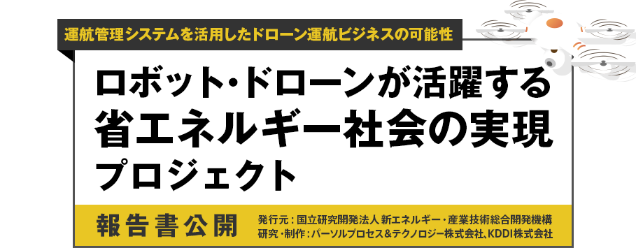 運航管理システムを活用したドローン運航ビジネスの可能性「ロボット・ドローンが活躍する省エネルギー社会の実現プロジェクト」報告書公開