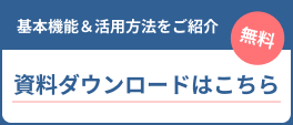 基本機能&活用方法をご紹介 無料 資料ダウンロードはこちら