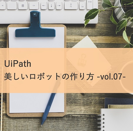 【UiPath 開発者向け】美しいロボットの作り方 -vol.7-