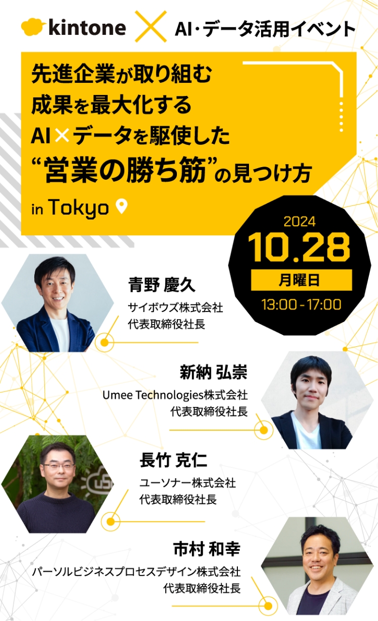 kintone&#215;AI 先進企業が取り組む成果を最大化するAI&#215;データを駆使した営業の勝ち筋の見つけ方inTokyo 2024年10月28日月曜日 13:00-17:00開催 登壇者 青野 慶久 サイボウズ株式会社代表取締役社長 新納 弘崇 Umee Technologies株式会社代表取締役社長 長竹 克仁 ユーソナー株式会社代表取締役社長 泉 忠治 パーソルビジネスプロセスデザイン株式会社執行役員