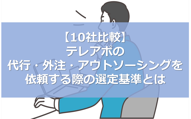 【10社比較】テレアポの代行・外注・アウトソーシングを依頼する際の選定基準とは