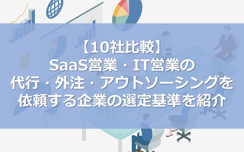 【10社比較】SaaS営業・IT営業の代行・外注・アウトソーシングを依頼する企業の選定基準を紹介