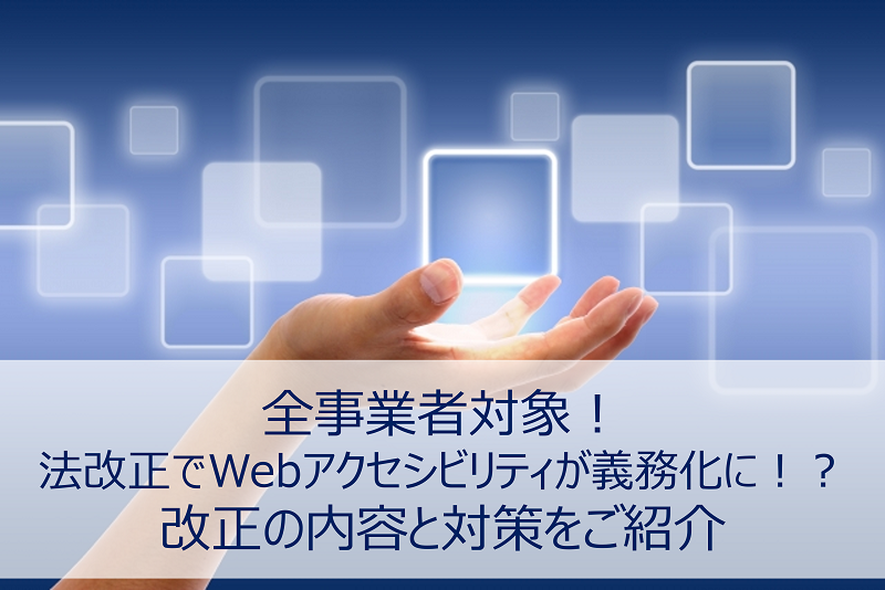 全事業者対象！法改正でWebアクセシビリティが義務化に！？改正の内容と対策をご紹介