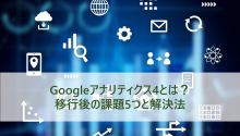 Googleアナリティクス4とは？移行後の課題5つと解決法