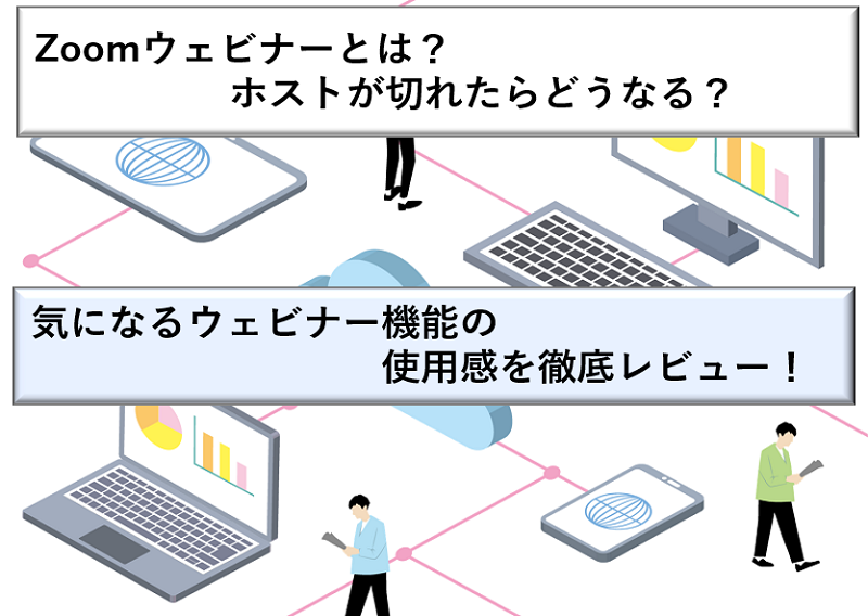 Zoomウェビナーとは？ホストが切れたらどうなる？気になるウェビナー機能の使用感を徹底レビュー！