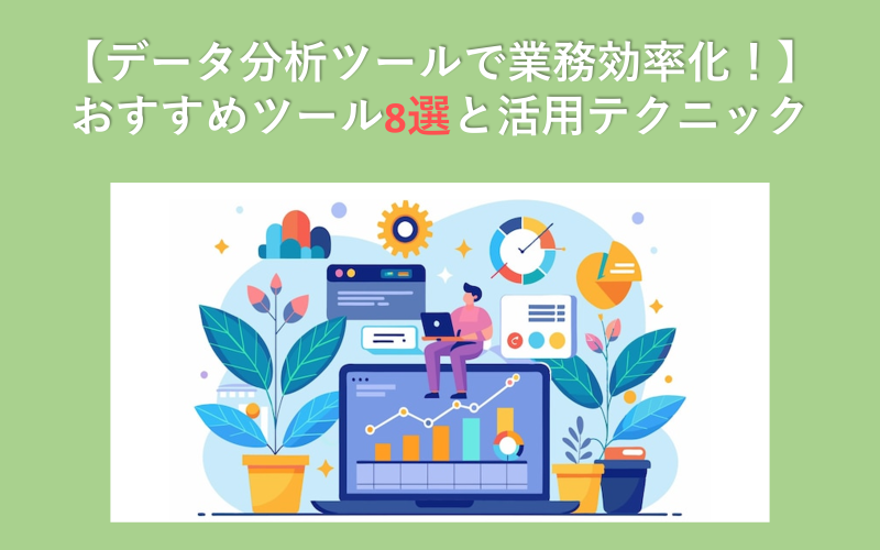 【データ分析ツールで業務効率化！】おすすめツール8選と活用テクニック