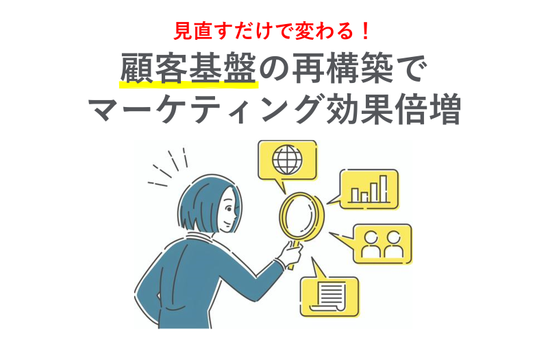 見直すだけで変わる！ 顧客基盤の再構築でマーケティング効果倍増
